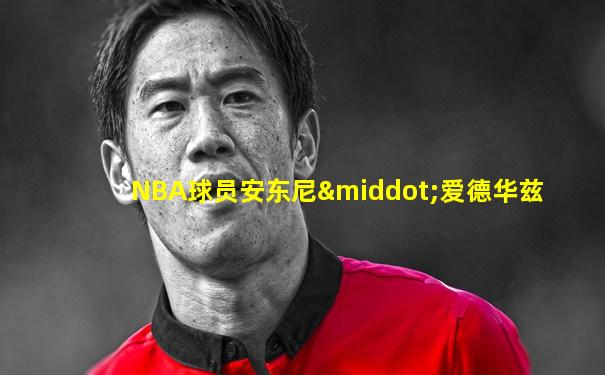 NBA球员安东尼·爱德华兹