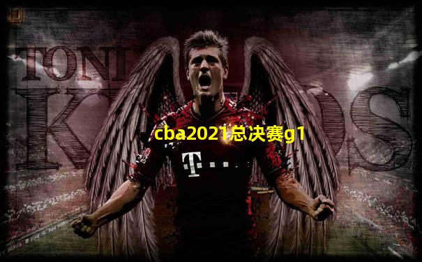 cba2021总决赛g1