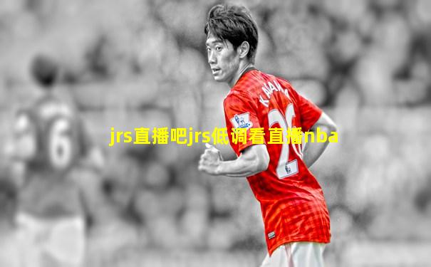 jrs直播吧jrs低调看直播nba