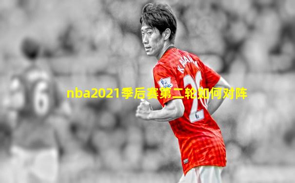 nba2021季后赛第二轮如何对阵