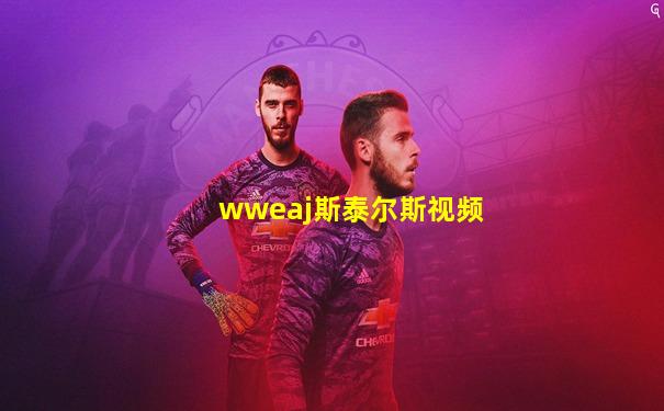 wweaj斯泰尔斯视频
