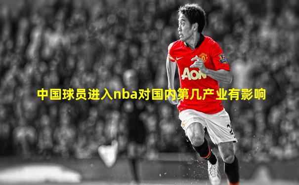 中国球员进入nba对国内第几产业有影响