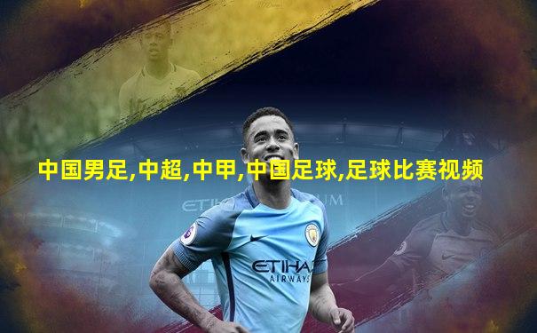 中国男足,中超,中甲,中国足球,足球比赛视频