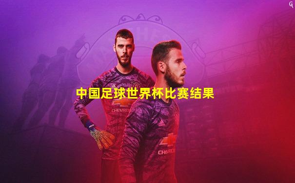 中国足球世界杯比赛结果
