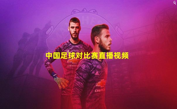 中国足球对比赛直播视频