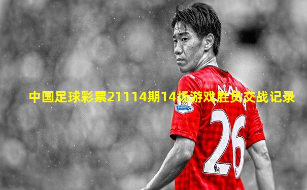 中国足球彩票21114期14场游戏胜负交战记录