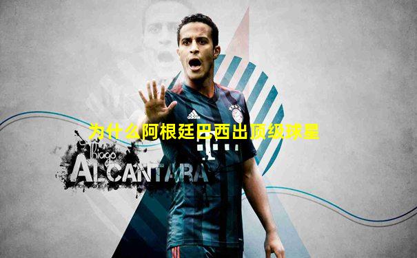 为什么阿根廷巴西出顶级球星