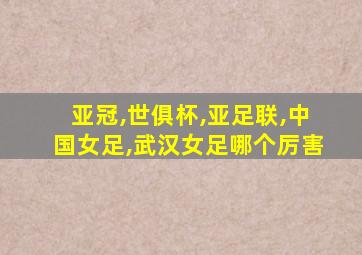 亚冠,世俱杯,亚足联,中国女足,武汉女足哪个厉害