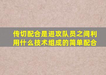 传切配合是进攻队员之间利用什么技术组成的简单配合