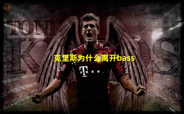 克里斯为什么离开bass