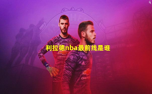 利拉德nba最前线是谁