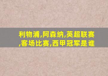 利物浦,阿森纳,英超联赛,客场比赛,西甲冠军是谁
