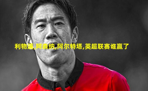 利物浦,阿森纳,阿尔特塔,英超联赛谁赢了