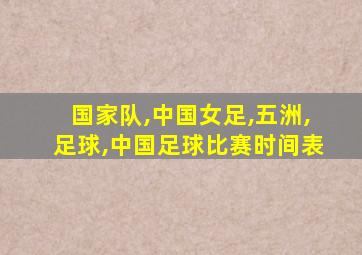 国家队,中国女足,五洲,足球,中国足球比赛时间表