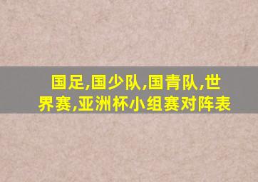 国足,国少队,国青队,世界赛,亚洲杯小组赛对阵表