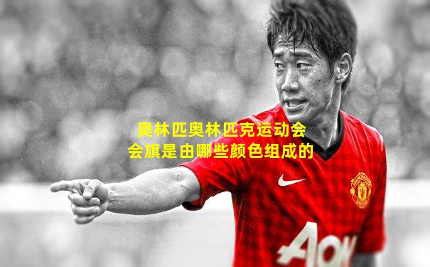 奥林匹奥林匹克运动会会旗是由哪些颜色组成的