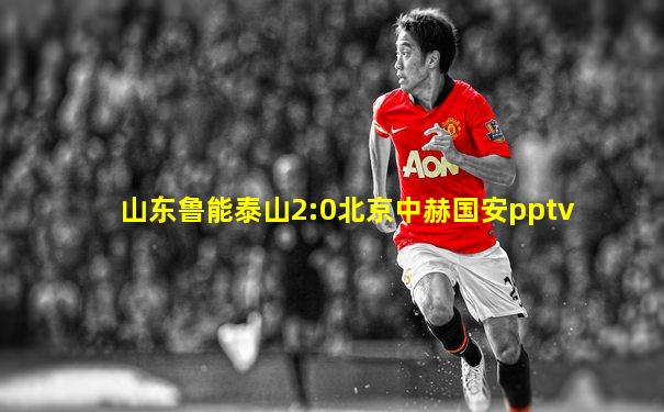 山东鲁能泰山2:0北京中赫国安pptv