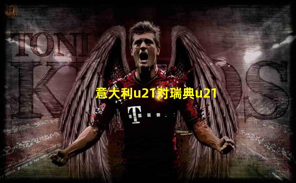 意大利u21对瑞典u21