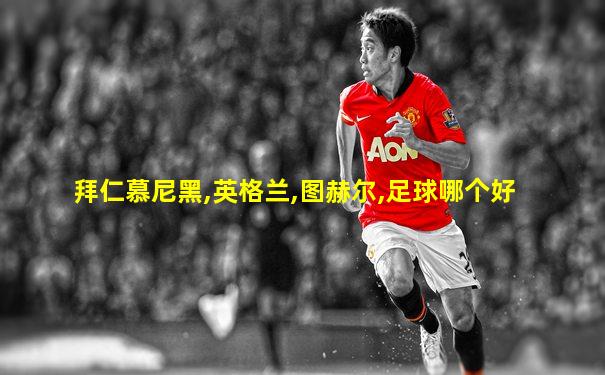 拜仁慕尼黑,英格兰,图赫尔,足球哪个好