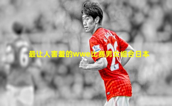 最让人害羞的wwe比赛男女组合日本