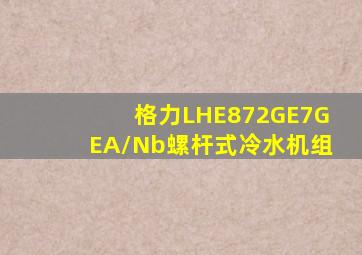 格力LHE872GE7GEA/Nb螺杆式冷水机组