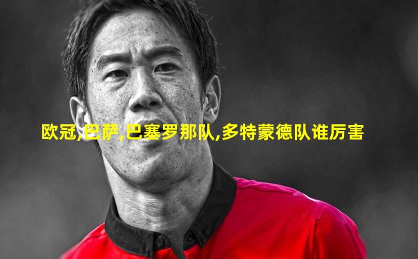欧冠,巴萨,巴塞罗那队,多特蒙德队谁厉害