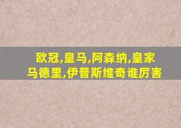 欧冠,皇马,阿森纳,皇家马德里,伊普斯维奇谁厉害