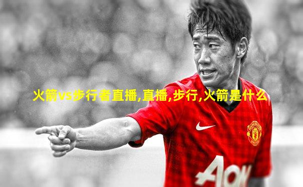 火箭vs步行者直播,直播,步行,火箭是什么