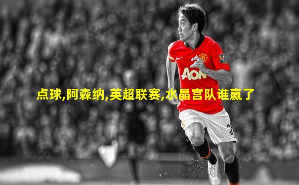 点球,阿森纳,英超联赛,水晶宫队谁赢了