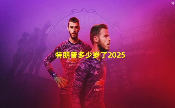 特朗普多少岁了2025