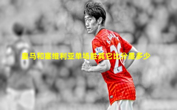 皇马和塞维利亚单场胜其它比分是多少