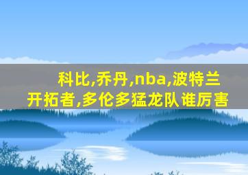 科比,乔丹,nba,波特兰开拓者,多伦多猛龙队谁厉害