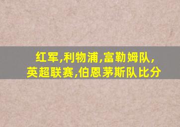 红军,利物浦,富勒姆队,英超联赛,伯恩茅斯队比分