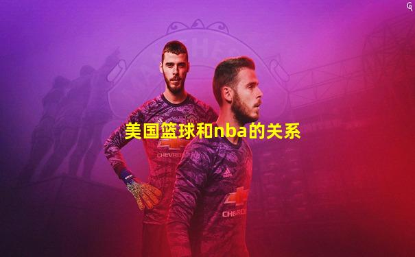 美国篮球和nba的关系