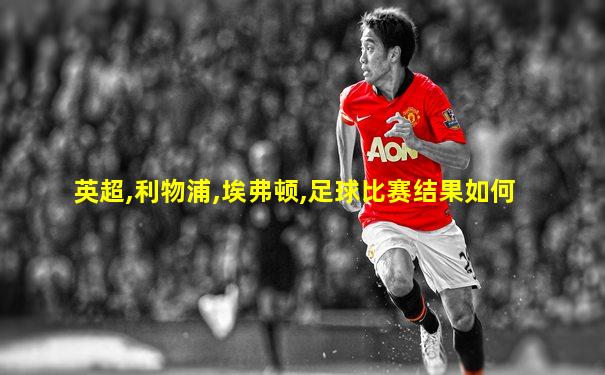 英超,利物浦,埃弗顿,足球比赛结果如何