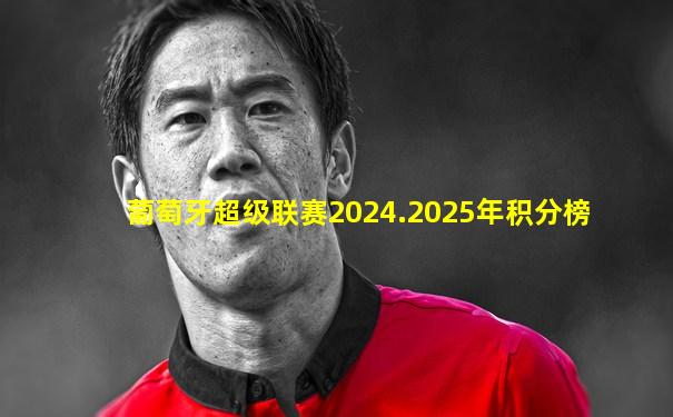 葡萄牙超级联赛2024.2025年积分榜