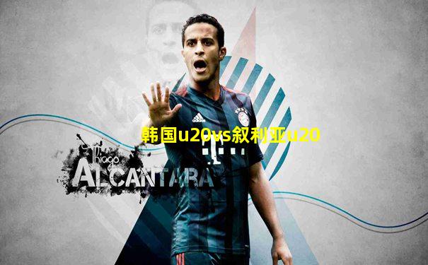 韩国u20vs叙利亚u20