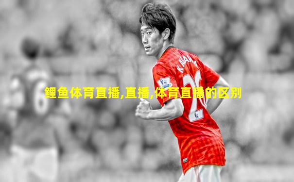 鲤鱼体育直播,直播,体育直播的区别
